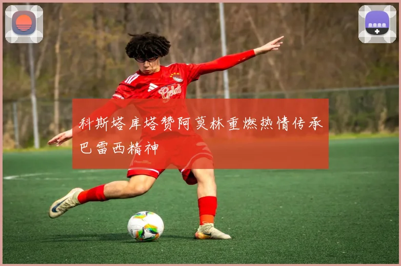 科斯塔库塔赞阿莫林重燃热情传承巴雷西精神